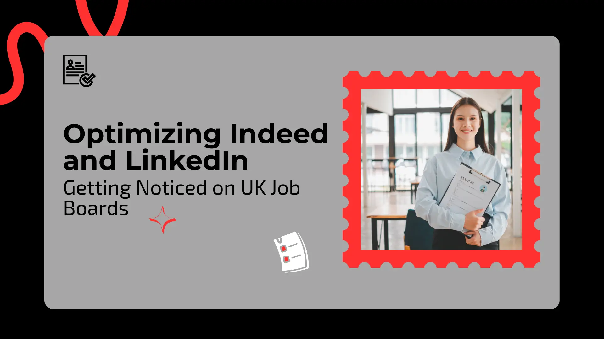 "Optimizing Indeed and LinkedIn: Getting Noticed on UK Job Boards." The background is a solid, dark gray color. On the right side, a young, smiling Caucasian woman with dark hair, dressed in a light blue button-down shirt, stands holding a document (likely a resume) with the word "RESUME" visible near the top. She is positioned inside a stylized red, ornate frame, resembling a stamp border. The setting behind her appears to be a modern, bright office or coworking space with large windows and indoor plants. On the left side of the banner, the title is in large white and black text. Above the title, a small icon depicts a document with a checkmark. Below the title, a small, stylized red spark or starburst graphic is present. A faint, minimal, black line drawing design outlines the top edge of the banner.