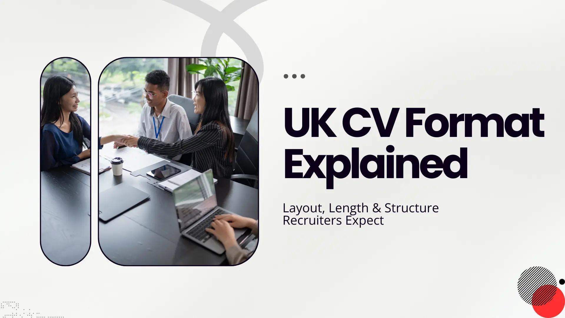 A modern guide banner featuring the bold headline "UK CV Format Explained" and the subtext "Layout, Length & Structure Recruiters Expect." To the left, a stylized photo within a rounded frame shows a professional man and woman shaking hands across a meeting table in a bright office. The background is a clean, minimalist white with subtle grey interlocking rings and a small red and black dotted accent in the bottom right corner, conveying a professional corporate theme.