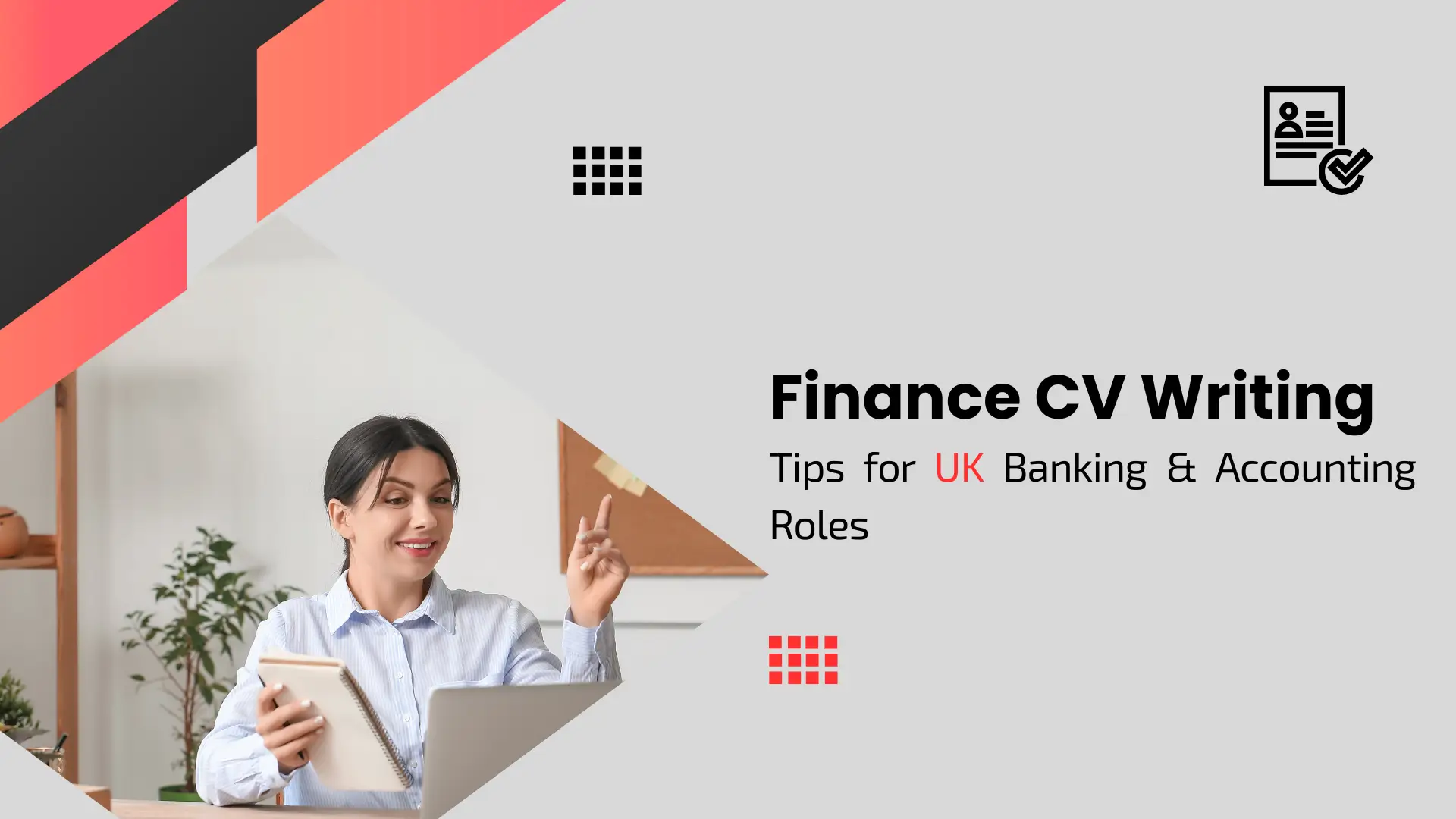 A career advice banner titled "Finance CV Writing" in bold black text. Below it, the subtitle reads "Tips for UK Banking & Accounting Roles," with the letters "UK" highlighted in bright red. The layout uses a light grey background with red and dark grey diagonal geometric shapes in the corners. On the left, a photo shows a woman in a light blue striped shirt sitting at a laptop, holding a notebook and gesturing with one hand as if explaining a point. A "checked document" icon is in the top right.