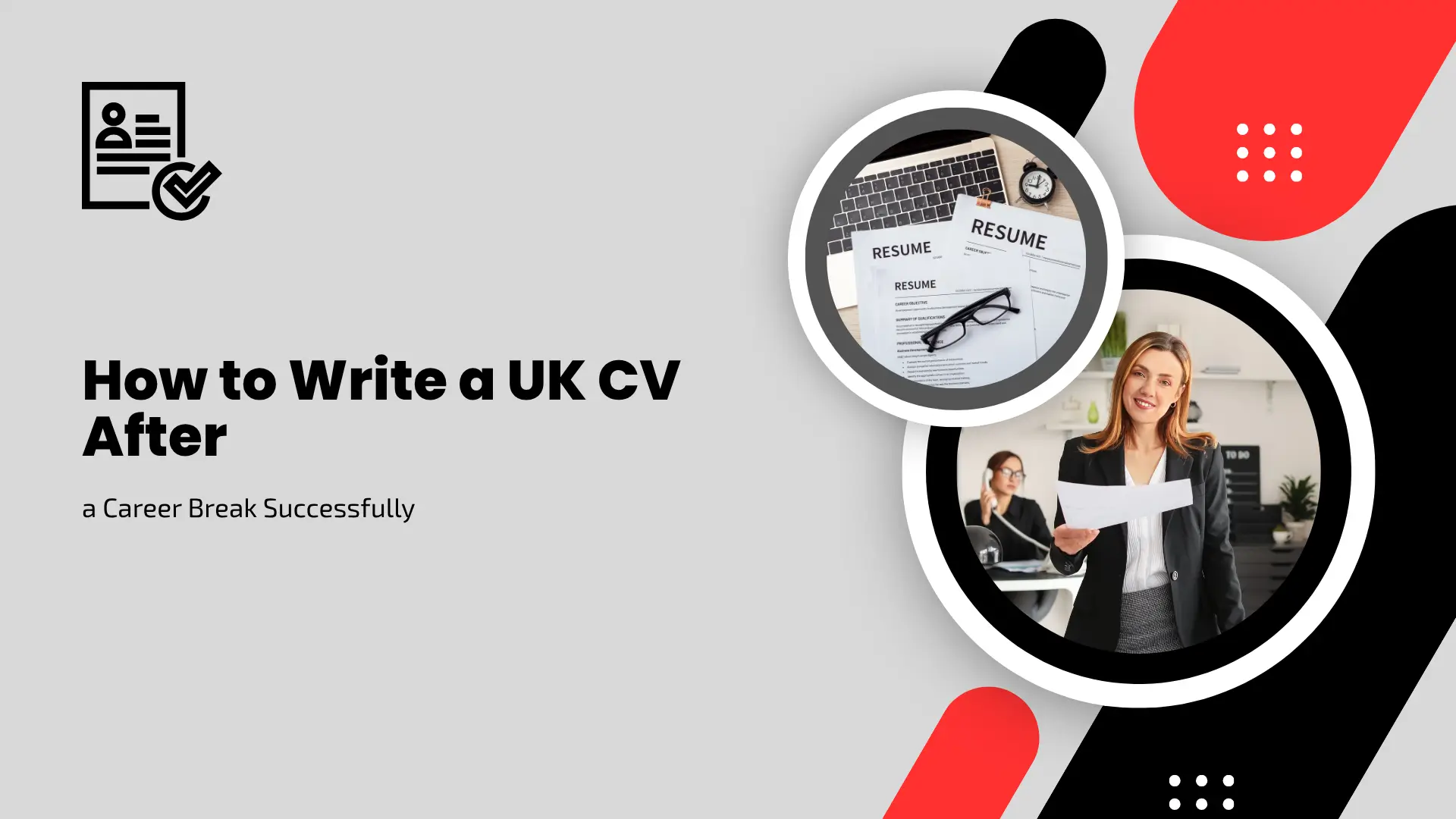 Professional blog banner titled "How to Write a UK CV After a Career Break Successfully" set against a light grey background with red and black graphic accents. On the left side, bold black text presents the main title alongside a black resume icon featuring a checkmark inside a circle. The right side features two circular framed images: a smaller top frame showing printed resume documents, a laptop keyboard, reading glasses, and a small clock on a desk; and a larger bottom frame depicting a smiling businesswoman holding documents in a modern office, with a colleague answering a phone in the background. Red geometric chevrons, black diagonal stripes, and white dot grid patterns border the design.