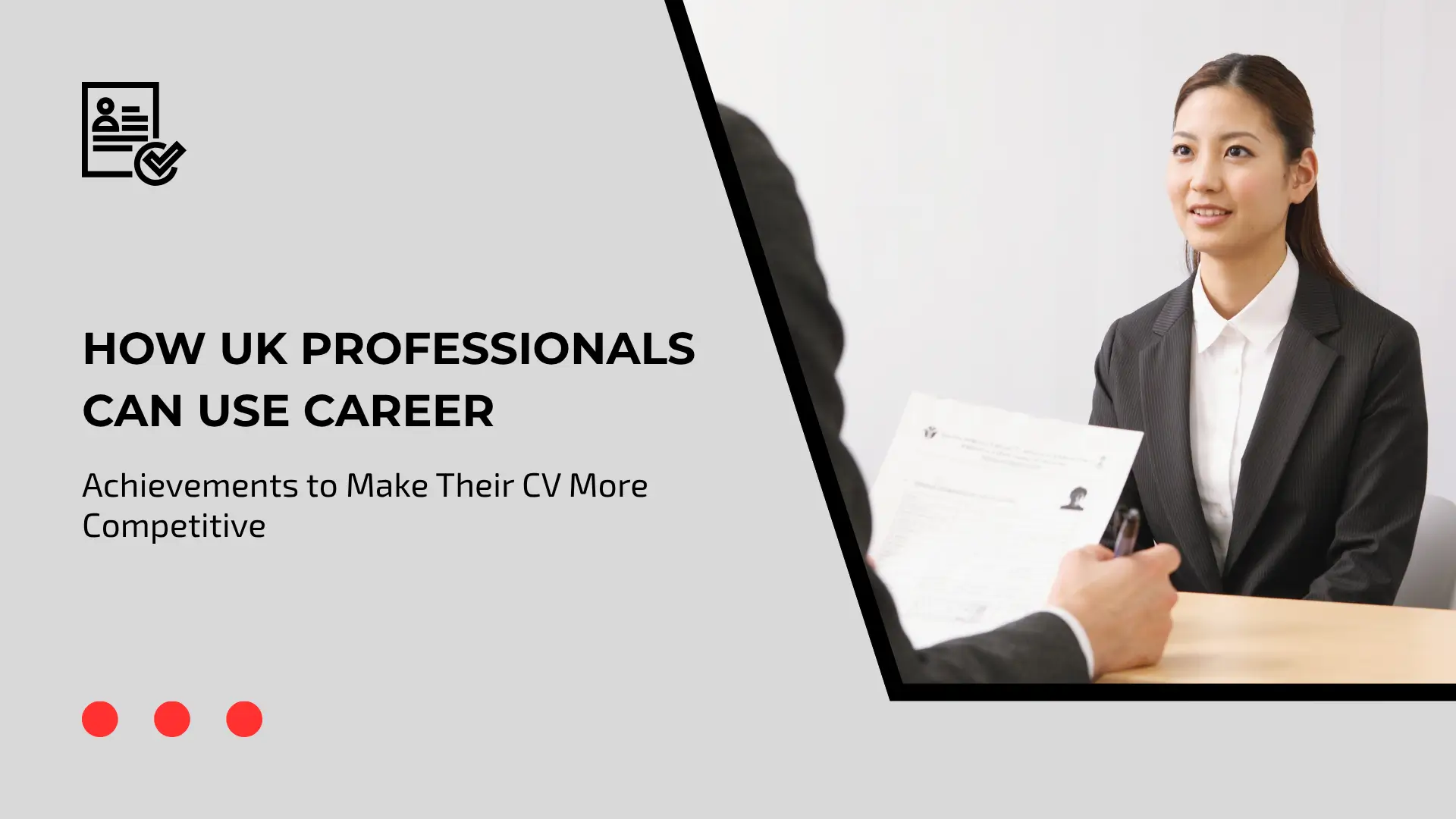 A blog graphic featuring a clean gray and white layout. On the left side, a document icon with a checkmark sits above prominent text that reads: "HOW UK PROFESSIONALS CAN USE CAREER Achievements to Make Their CV More Competitive". Three red dots decorate the bottom left corner. On the right side, framed in a dark angled border, a professional woman in a suit jacket and white shirt sits at a desk during an interview, smiling as an interviewer holds up a document/CV in the foreground.